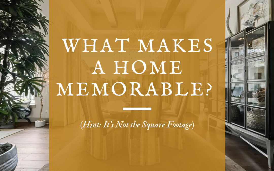 What Makes a Home Memorable? (Hint: It’s Not the Square Footage)