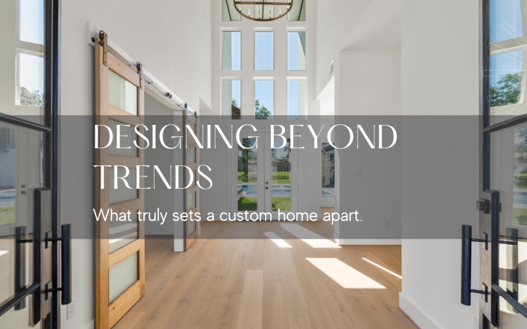 Designing Beyond Trends: What Truly Sets a Custom Home Apart